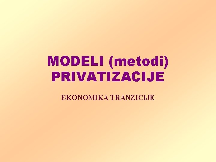 MODELI (metodi) PRIVATIZACIJE EKONOMIKA TRANZICIJE 