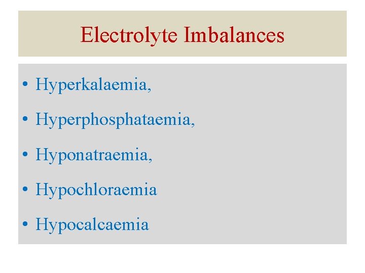 Electrolyte Imbalances • Hyperkalaemia, • Hyperphosphataemia, • Hyponatraemia, • Hypochloraemia • Hypocalcaemia 