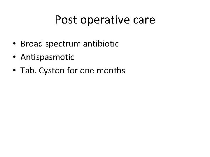 Post operative care • Broad spectrum antibiotic • Antispasmotic • Tab. Cyston for one