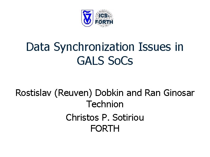 ICSFORTH Data Synchronization Issues in GALS So. Cs Rostislav (Reuven) Dobkin and Ran Ginosar