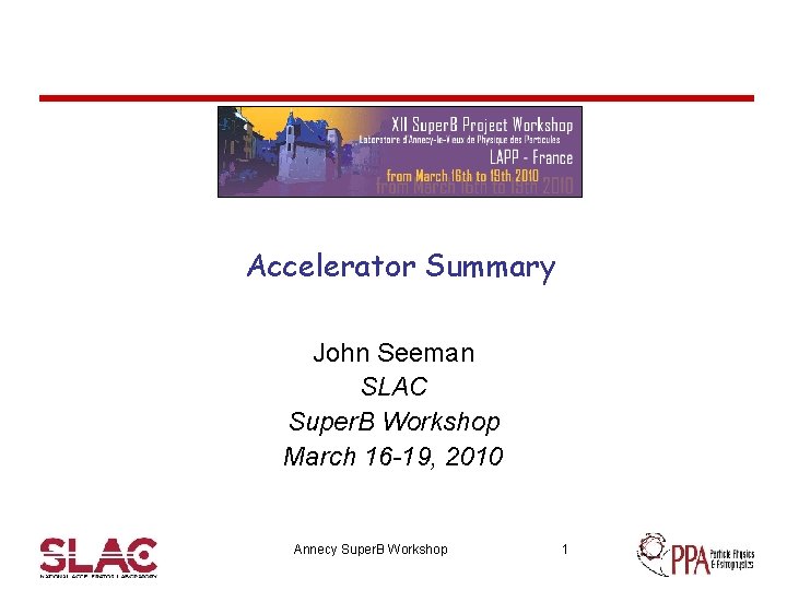 Accelerator Summary John Seeman SLAC Super. B Workshop March 16 -19, 2010 Annecy Super.