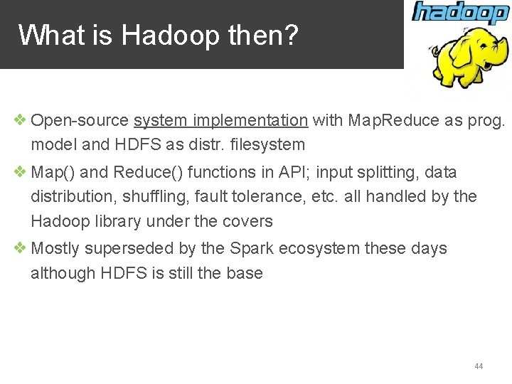 What is Hadoop then? ❖ Open-source system implementation with Map. Reduce as prog. model