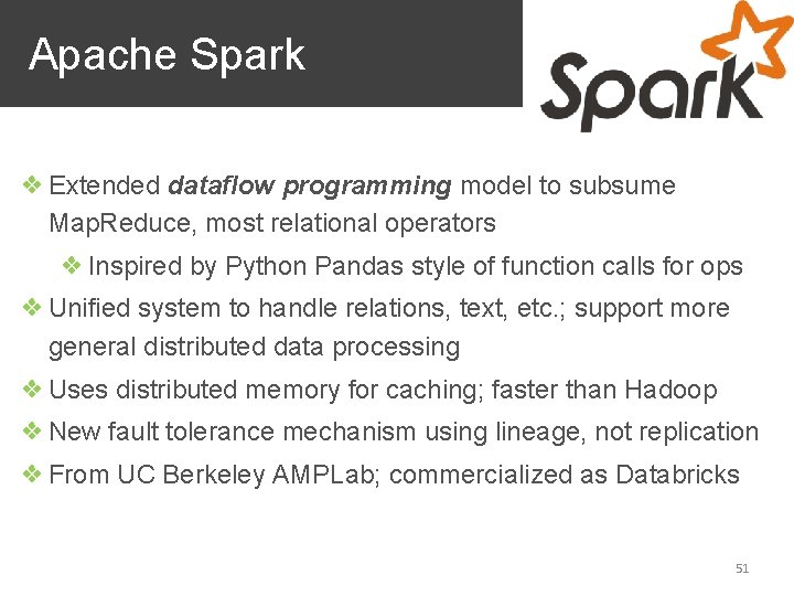 Apache Spark ❖ Extended dataflow programming model to subsume Map. Reduce, most relational operators