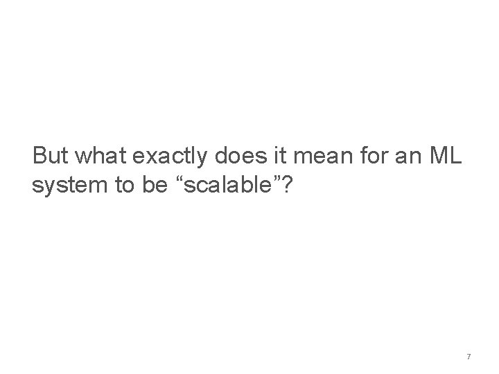 But what exactly does it mean for an ML system to be “scalable”? 7