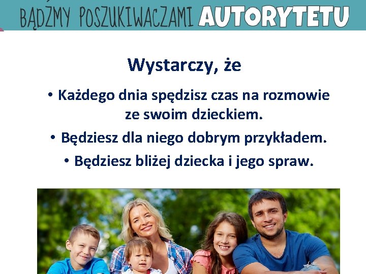 Wystarczy, że • Każdego dnia spędzisz czas na rozmowie ze swoim dzieckiem. • Będziesz