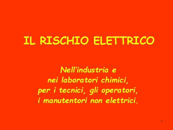 IL RISCHIO ELETTRICO Nell’industria e nei laboratori chimici, per i tecnici, gli operatori, i