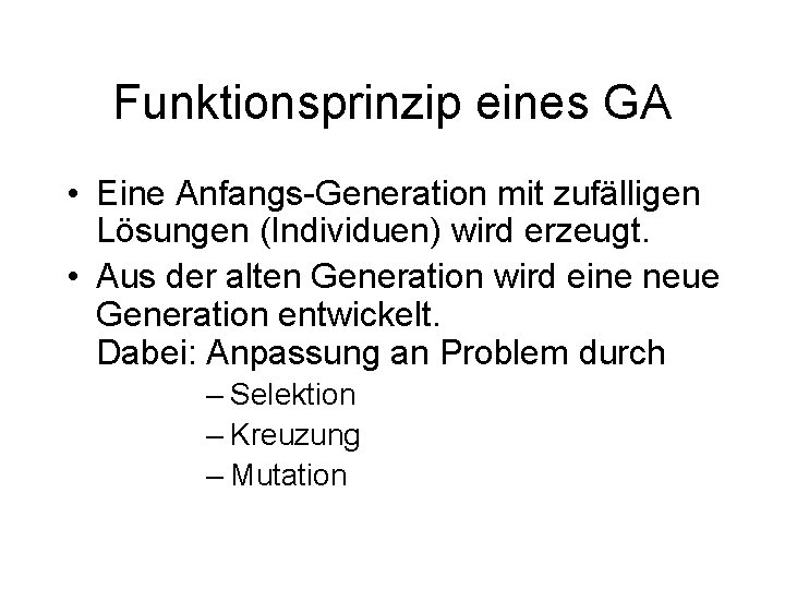 Funktionsprinzip eines GA • Eine Anfangs-Generation mit zufälligen Lösungen (Individuen) wird erzeugt. • Aus