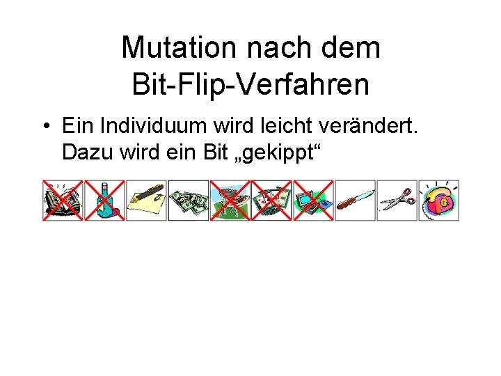 Mutation nach dem Bit-Flip-Verfahren • Ein Individuum wird leicht verändert. Dazu wird ein Bit