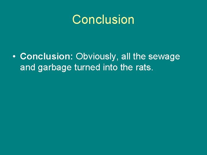 Conclusion • Conclusion: Obviously, all the sewage and garbage turned into the rats. 