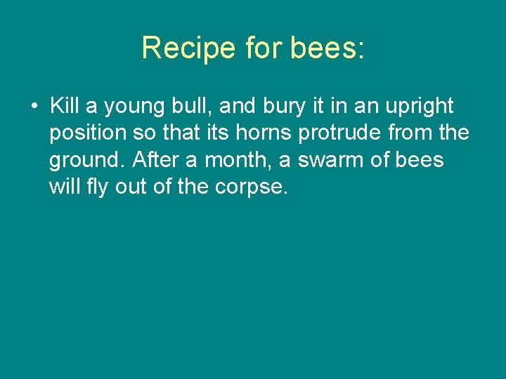 Recipe for bees: • Kill a young bull, and bury it in an upright