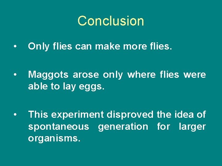 Conclusion • Only flies can make more flies. • Maggots arose only where flies