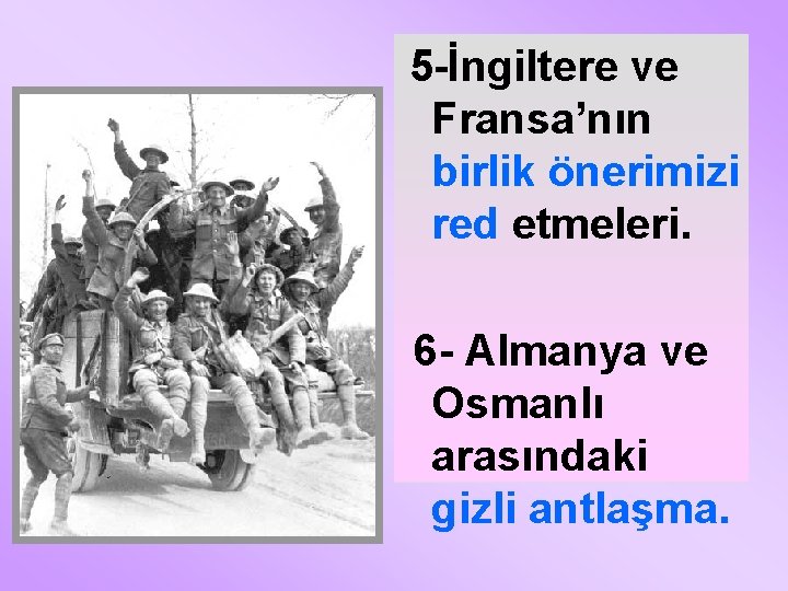 5 -İngiltere ve Fransa’nın birlik önerimizi red etmeleri. 6 - Almanya ve Osmanlı arasındaki