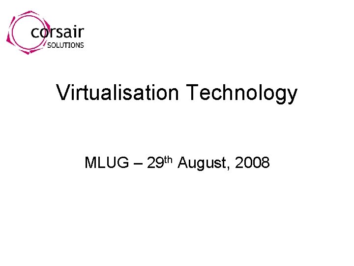 Virtualisation Technology MLUG – 29 th August, 2008 