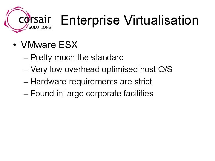 Enterprise Virtualisation • VMware ESX – Pretty much the standard – Very low overhead