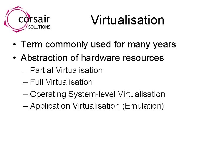 Virtualisation • Term commonly used for many years • Abstraction of hardware resources –