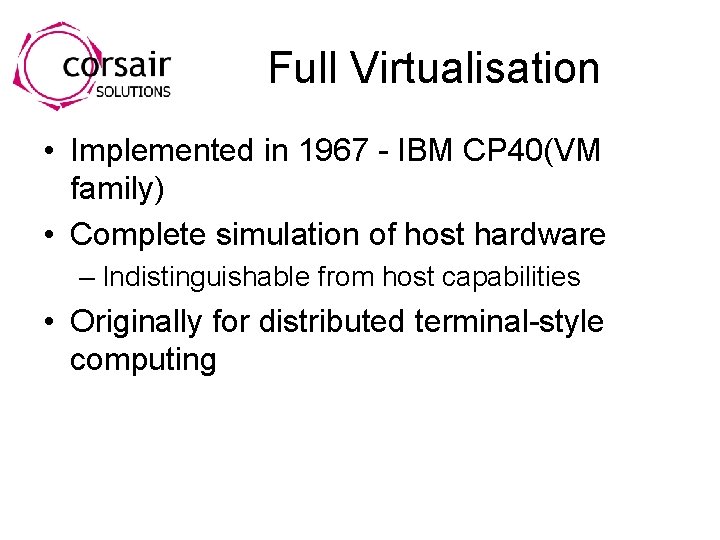 Full Virtualisation • Implemented in 1967 - IBM CP 40(VM family) • Complete simulation