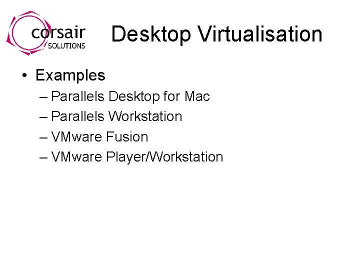 Desktop Virtualisation • Examples – Parallels Desktop for Mac – Parallels Workstation – VMware