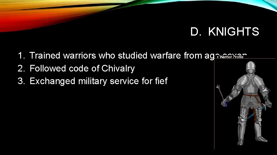 D. KNIGHTS 1. Trained warriors who studied warfare from age seven 2. Followed code