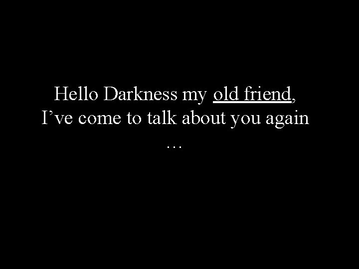 Hello Darkness my old friend, I’ve come to talk about you again … 