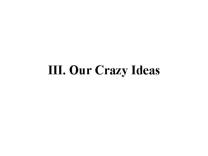 III. Our Crazy Ideas 