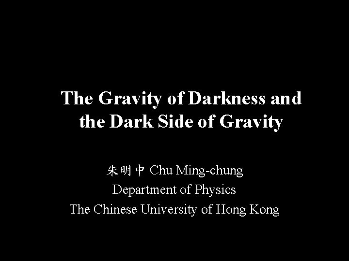 The Gravity of Darkness and the Dark Side of Gravity 朱明中 Chu Ming-chung Department