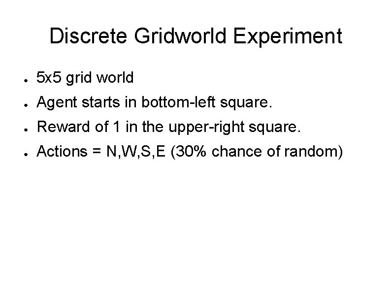 Discrete Gridworld Experiment ● 5 x 5 grid world ● Agent starts in bottom-left Discrete Gridworld Experiment ● 5 x 5 grid world ● Agent starts in bottom-left