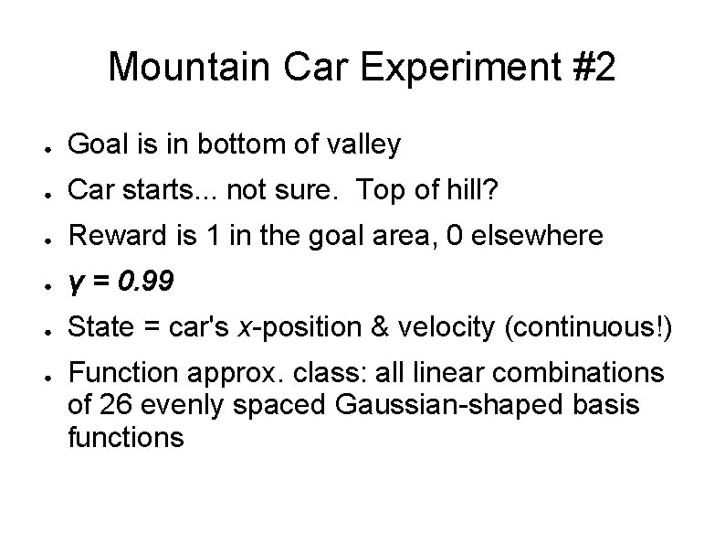 Mountain Car Experiment #2 ● Goal is in bottom of valley ● Car starts. Mountain Car Experiment #2 ● Goal is in bottom of valley ● Car starts.