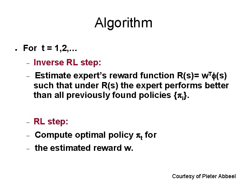 Algorithm ● For t = 1, 2, … Inverse RL step: Estimate expert’s reward Algorithm ● For t = 1, 2, … Inverse RL step: Estimate expert’s reward