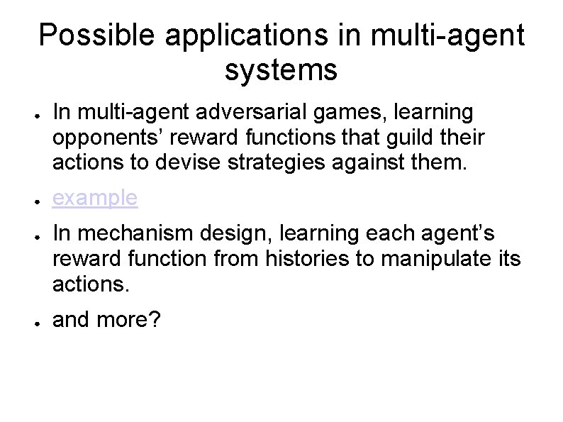 Possible applications in multi-agent systems ● ● In multi-agent adversarial games, learning opponents’ reward Possible applications in multi-agent systems ● ● In multi-agent adversarial games, learning opponents’ reward