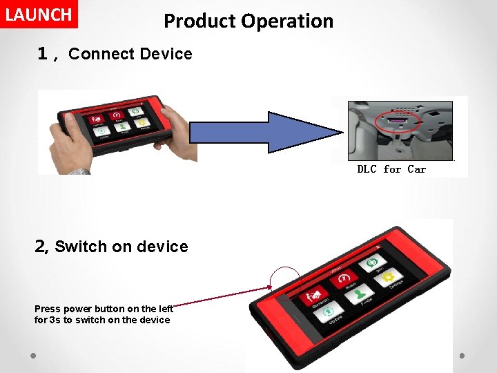 LAUNCH Product Operation 1， Connect Device Connect Blue. Tooth 2, Switch on device Press