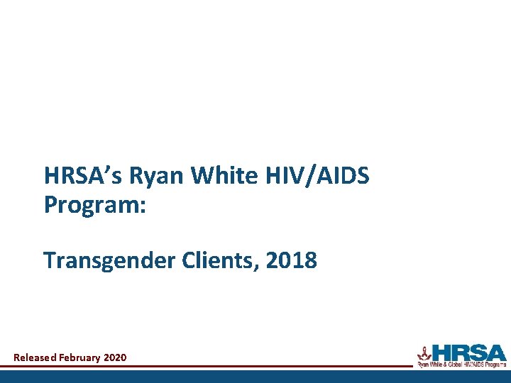 HRSA’s Ryan White HIV/AIDS Program: Transgender Clients, 2018 Released February 2020 