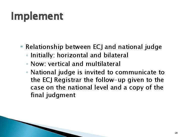Implement Relationship between ECJ and national judge ◦ Initially: horizontal and bilateral ◦ Now: