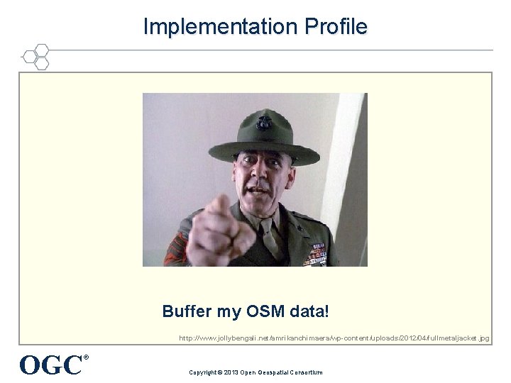 Implementation Profile Buffer my OSM data! http: //www. jollybengali. net/amrikanchimaera/wp-content/uploads/2012/04/fullmetaljacket. jpg OGC ® Copyright