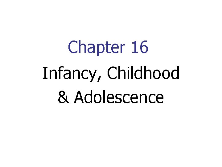 Chapter 16 Infancy, Childhood & Adolescence 