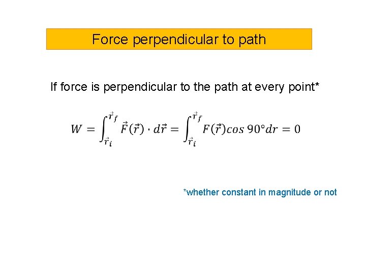 Force perpendicular to path If force is perpendicular to the path at every point*