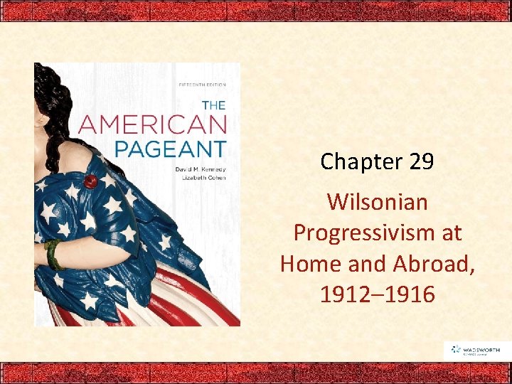 Chapter 29 Wilsonian Progressivism at Home and Abroad, 1912– 1916 