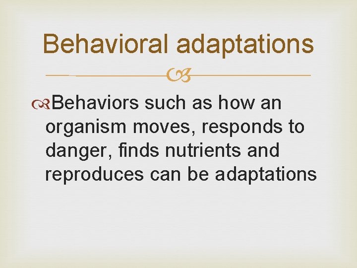 Behavioral adaptations Behaviors such as how an organism moves, responds to danger, finds nutrients