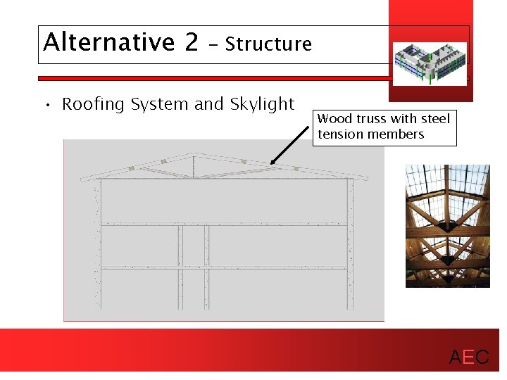 Alternative 2 - Structure • Roofing System and Skylight Wood truss with steel tension