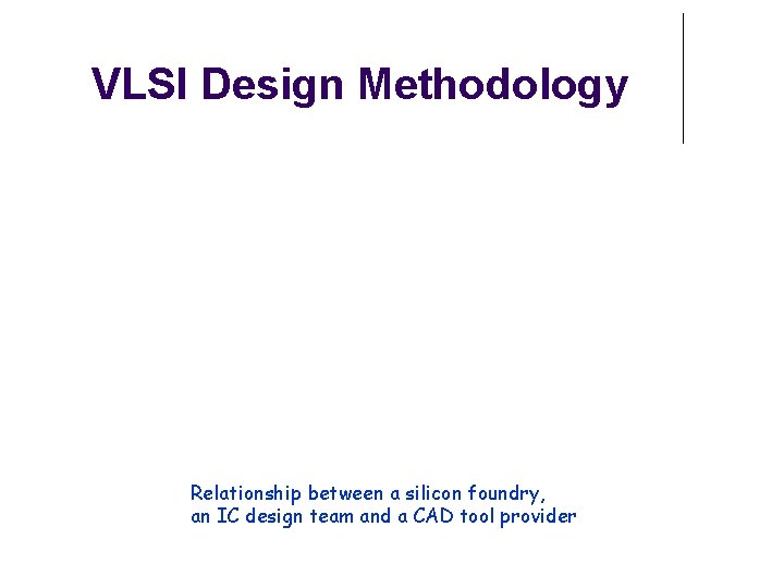 VLSI Design Methodology Relationship between a silicon foundry, an IC design team and a VLSI Design Methodology Relationship between a silicon foundry, an IC design team and a