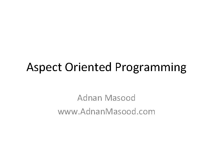 Aspect Oriented Programming Adnan Masood www. Adnan. Masood. com 