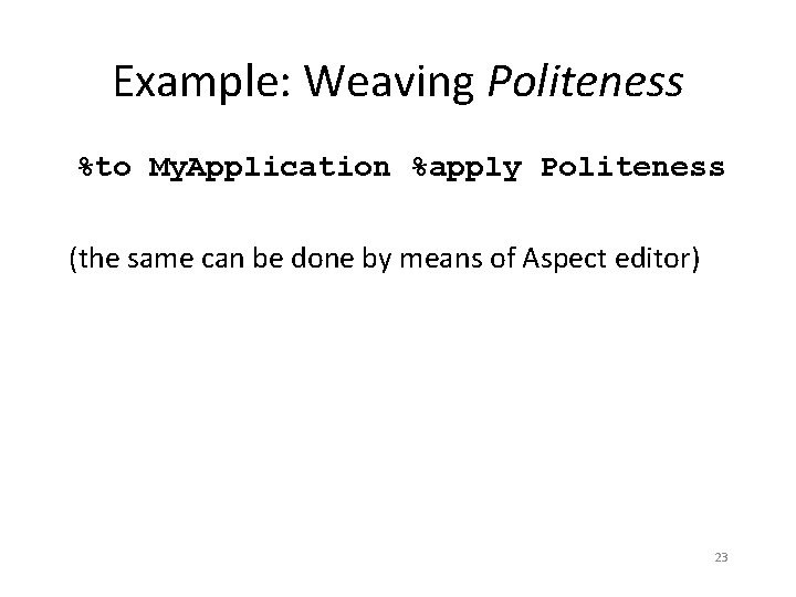 Example: Weaving Politeness %to My. Application %apply Politeness (the same can be done by