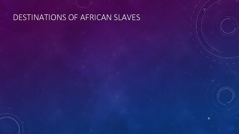 DESTINATIONS OF AFRICAN SLAVES 21 