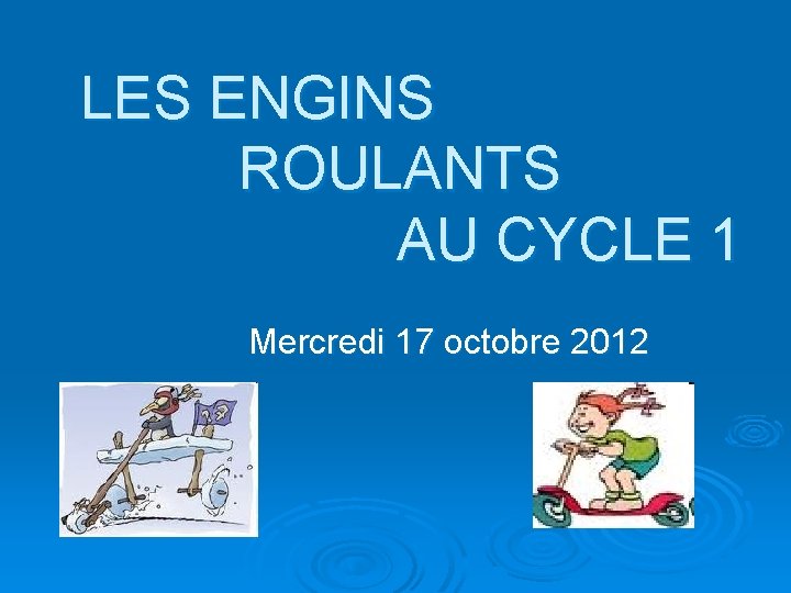 LES ENGINS ROULANTS AU CYCLE 1 Mercredi 17 octobre 2012 