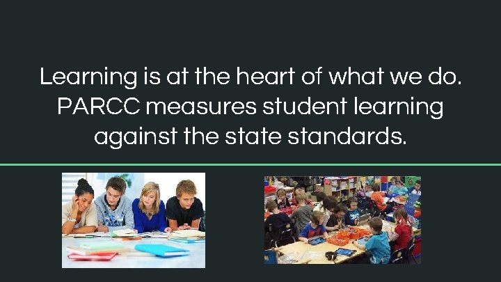Learning is at the heart of what we do. PARCC measures student learning against