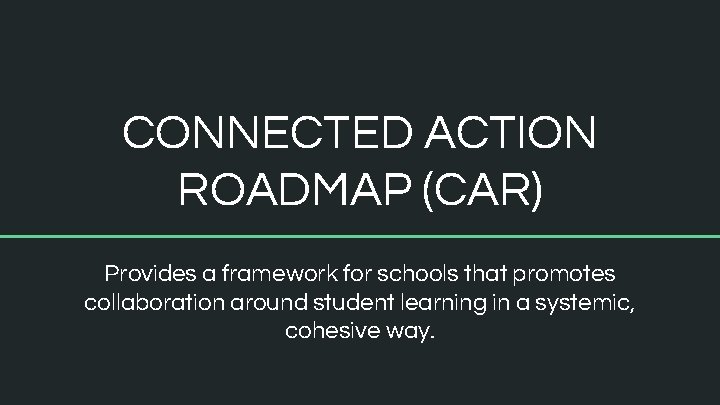 CONNECTED ACTION ROADMAP (CAR) Provides a framework for schools that promotes collaboration around student