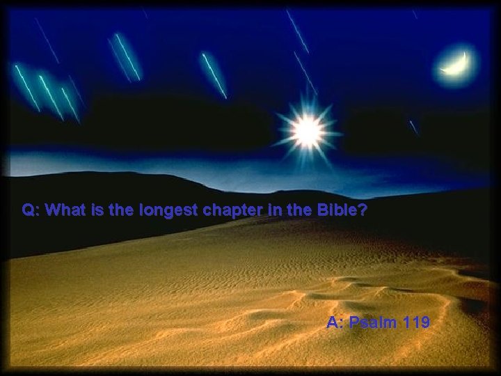 Q: What is the longest chapter in the Bible? A: Psalm 119 