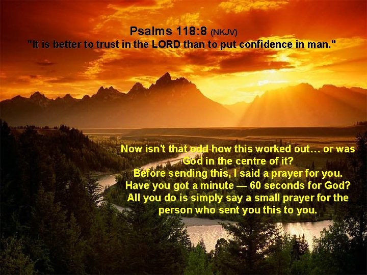 Psalms 118: 8 (NKJV) "It is better to trust in the LORD than to