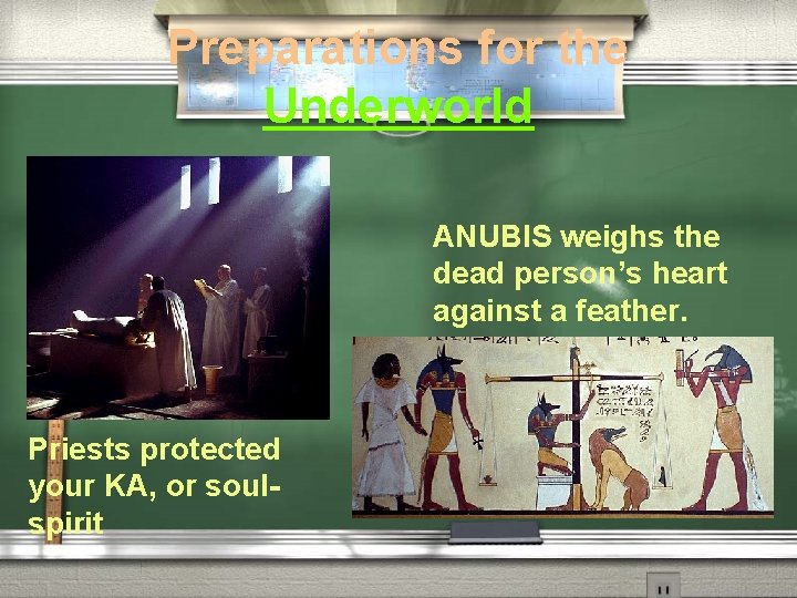 Preparations for the Underworld ANUBIS weighs the dead person’s heart against a feather. Priests Preparations for the Underworld ANUBIS weighs the dead person’s heart against a feather. Priests