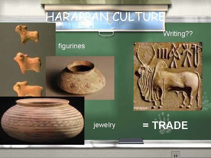 HARAPPAN CULTURE Writing? ? figurines jewelry = TRADE HARAPPAN CULTURE Writing? ? figurines jewelry = TRADE