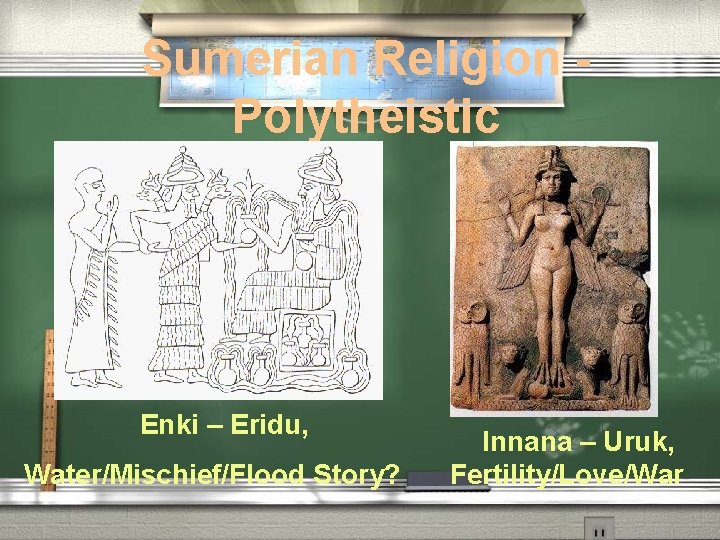 Sumerian Religion Polytheistic Enki – Eridu, Water/Mischief/Flood Story? Innana – Uruk, Fertility/Love/War Sumerian Religion Polytheistic Enki – Eridu, Water/Mischief/Flood Story? Innana – Uruk, Fertility/Love/War